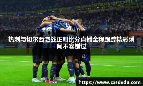 热刺与切尔西激战正酣比分直播全程跟踪精彩瞬间不容错过