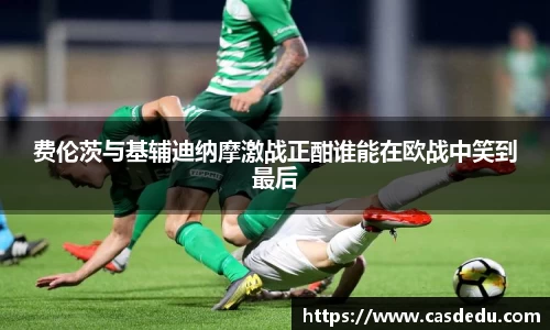 费伦茨与基辅迪纳摩激战正酣谁能在欧战中笑到最后